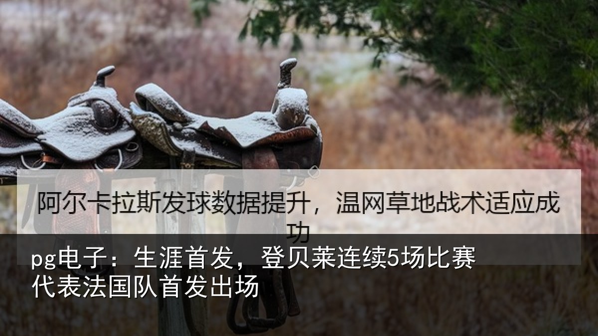 pg电子:生涯首发,登贝莱连续5场比赛代表法国队首发出场