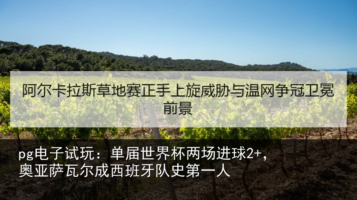 pg电子试玩：单届世界杯两场进球2+，奥亚萨瓦尔成西班牙队史第一人