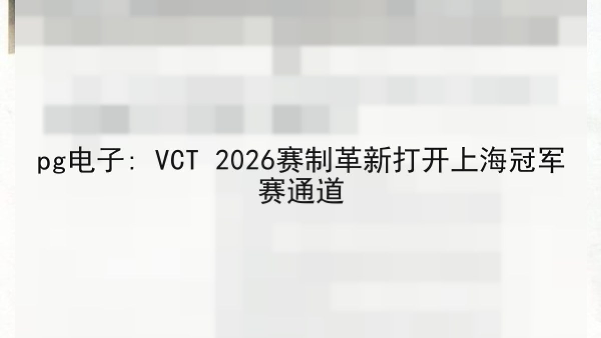pg电子: VCT 2026赛制革新打开上海冠军赛通道