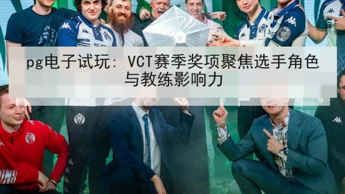 pg电子试玩: VCT赛季奖项聚焦选手角色与教练影响力 pg电子试玩: VCT赛季奖项聚焦选手角色与教练影响力