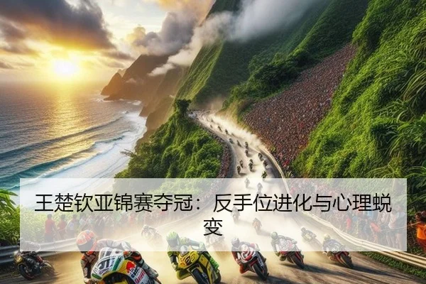 王楚钦亚锦赛夺冠：反手位进化与心理蜕变
