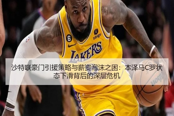 沙特联豪门引援策略与薪资泡沫之困：本泽马C罗状态下滑背后的深层危机
