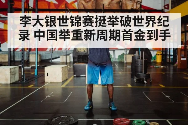 李大银世锦赛挺举破世界纪录 中国举重新周期首金到手