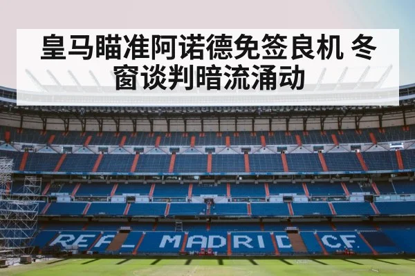 皇马瞄准阿诺德免签良机 冬窗谈判暗流涌动