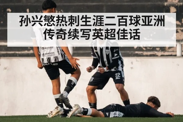孙兴慜热刺生涯二百球亚洲传奇续写英超佳话